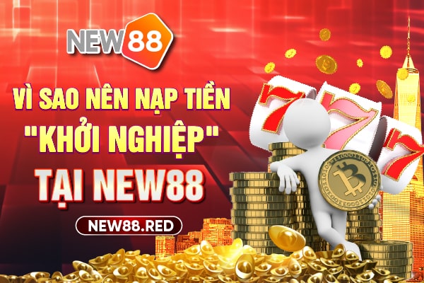 Vì sao nên tin tưởng và nạp tiền New88?