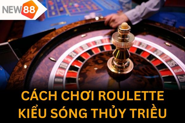 Cách chơi kiểu sóng thuỷ triều trong Roulette không phải ai cũng biết